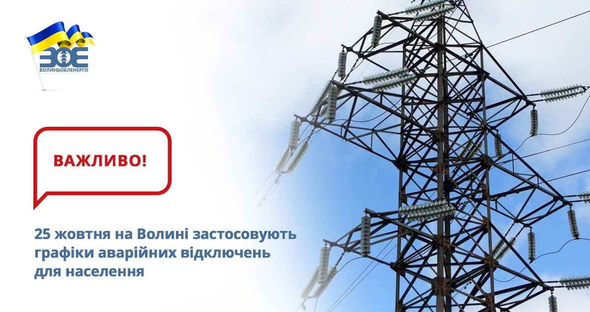 25 жовтня на території Волинської області  
згідно розпорядження головного диспетчера РДЦ Західного регіону НЕК «Укренерго» застосовуються графіки аварійних відключень для населення